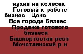 кухня на колесах -Готовый к работе бизнес › Цена ­ 1 300 000 - Все города Бизнес » Продажа готового бизнеса   . Башкортостан респ.,Мечетлинский р-н